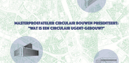 Masterproefatelier Circulair Bouwen presenteert: “Wat is een Circulair UGent-gebouw?